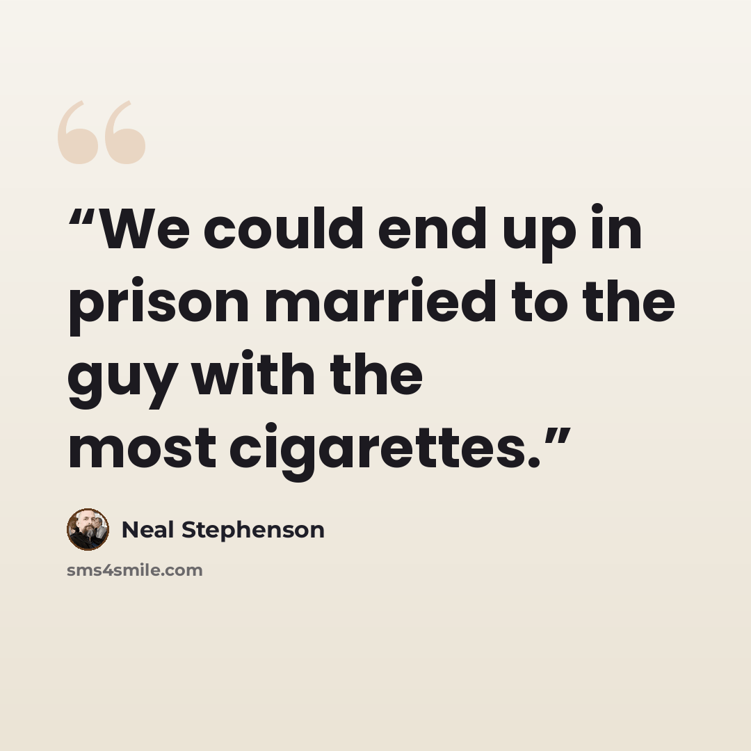 “We could end up in prison married to the guy with the most cigarettes.” quote by Neal Stephenson