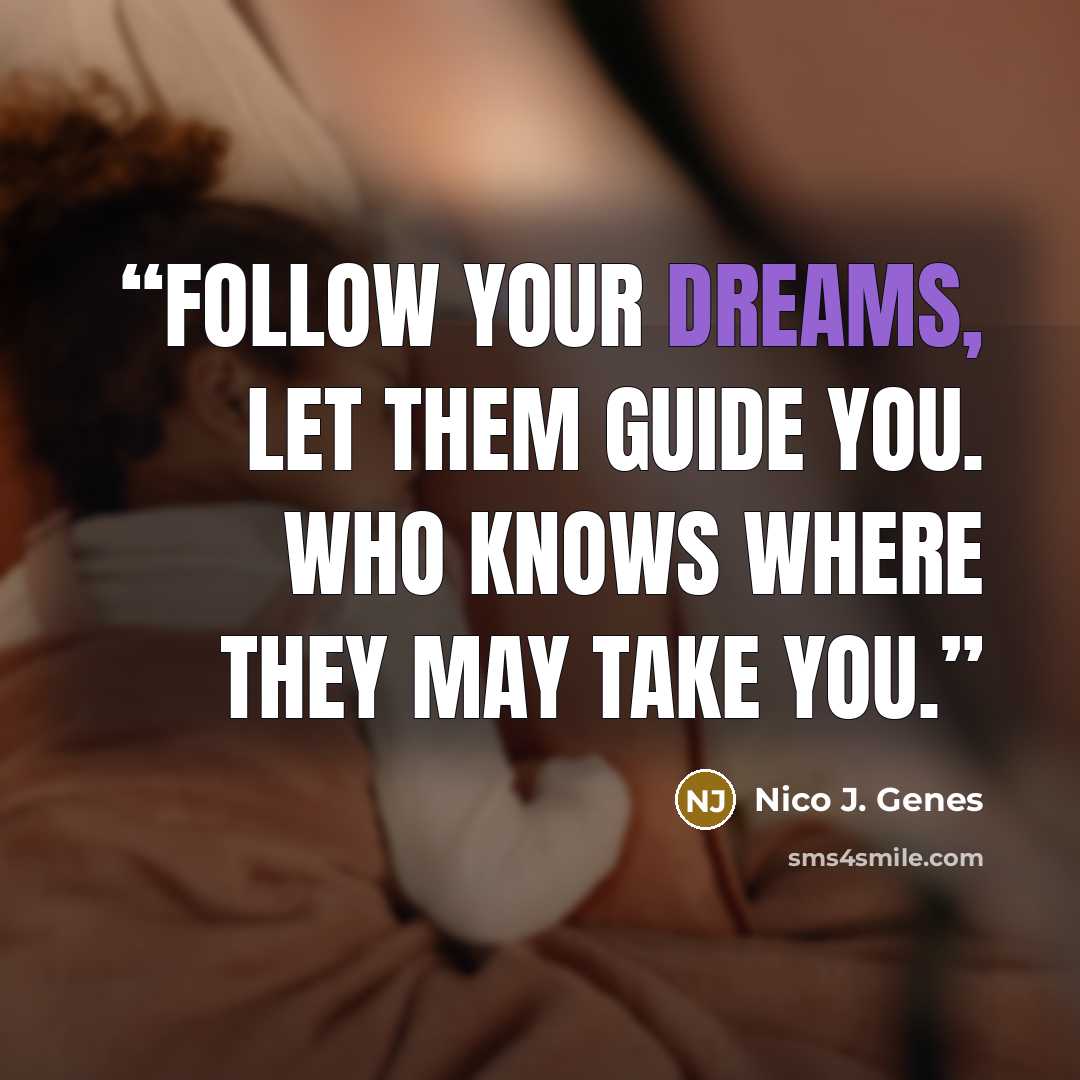 “Follow your dreams, let them guide you. Who knows where they may take you.” quote by Nico J. Genes