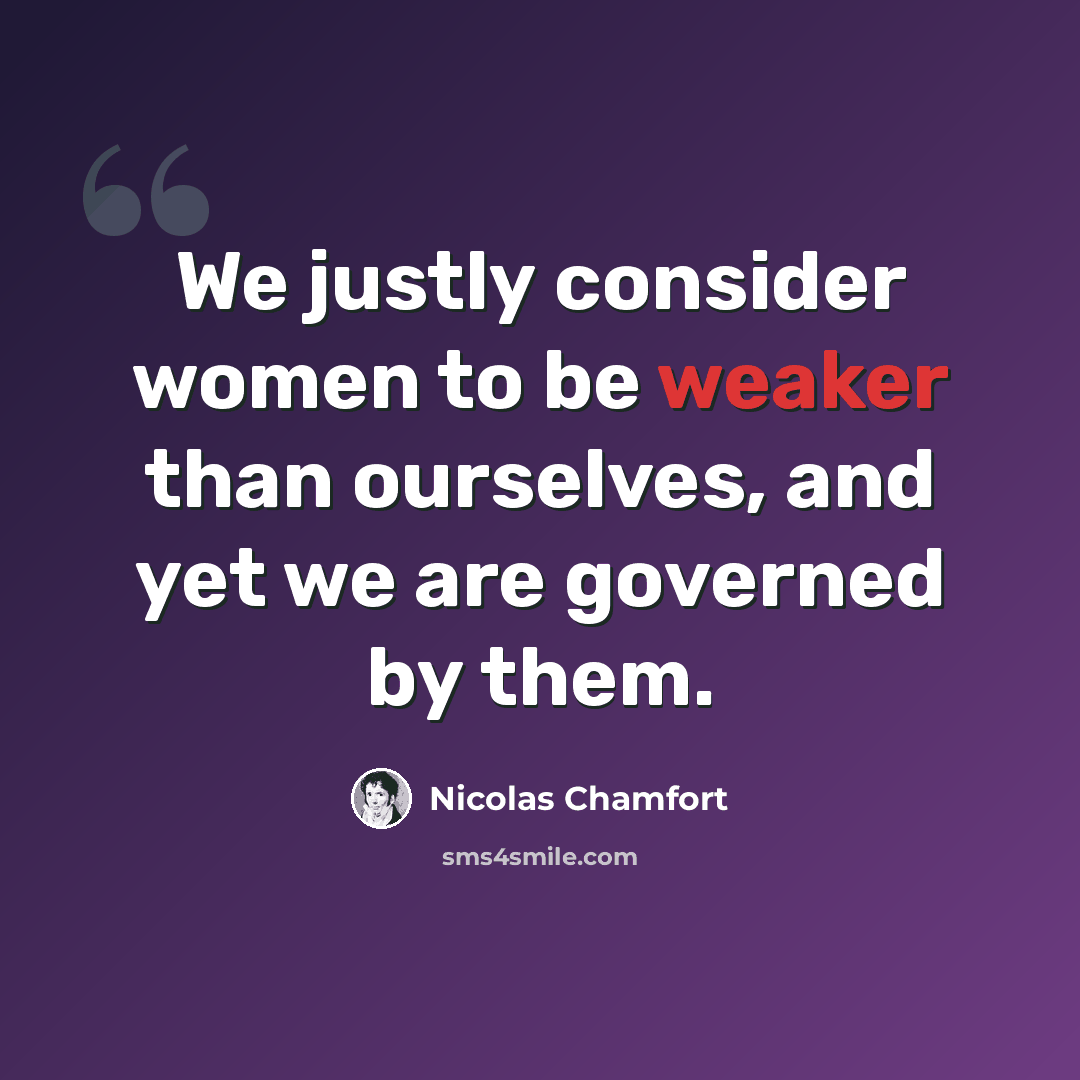 “We justly consider women to be weaker than ourselves, and yet we are governed by them.” quote by Nicolas Chamfort