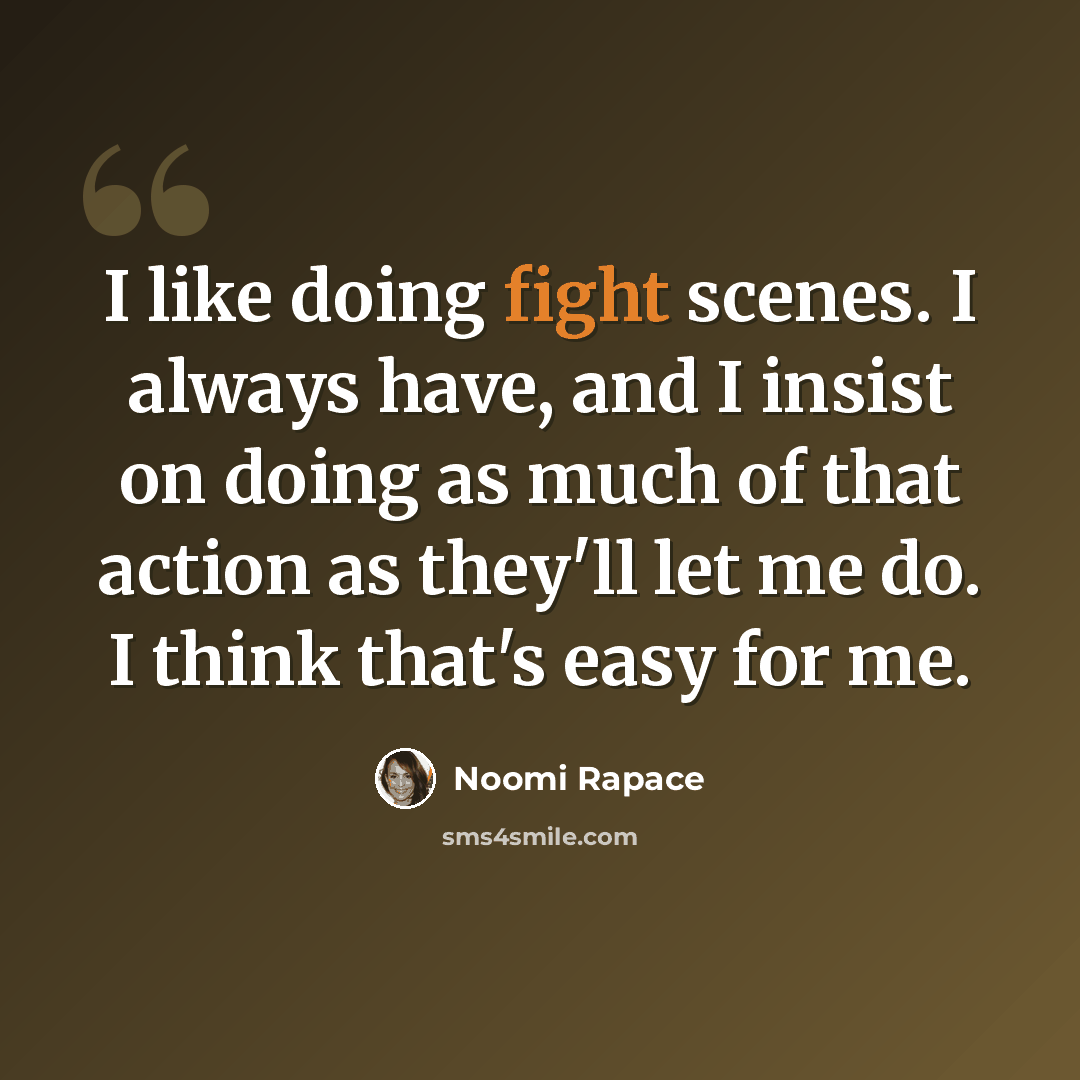 “I like doing fight scenes. I always have, and I insist on doing as much of that action as they'll let me do. I think that's easy for me.” quote by Noomi Rapace