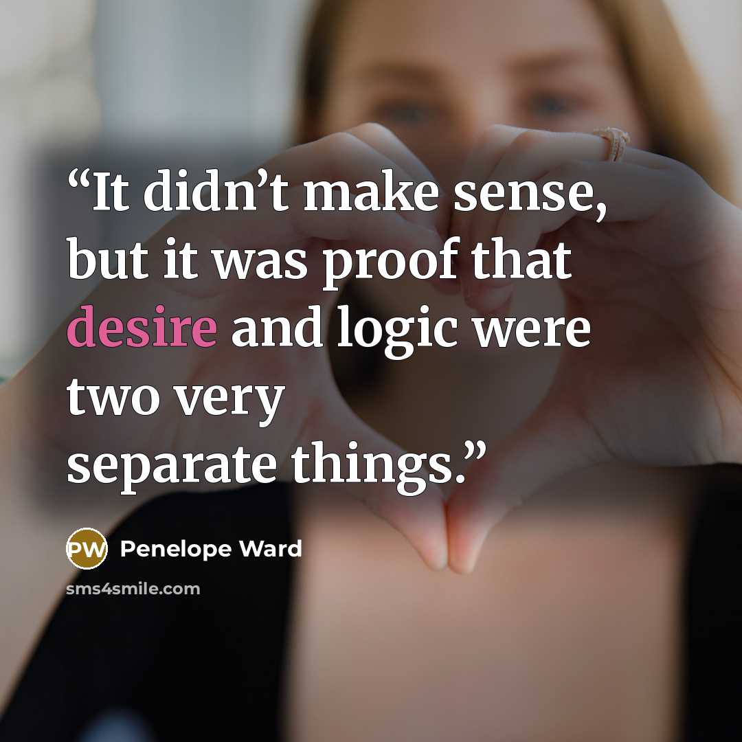 “It didn’t make sense, but it was proof that desire and logic were two very separate things.” quote by Penelope Ward