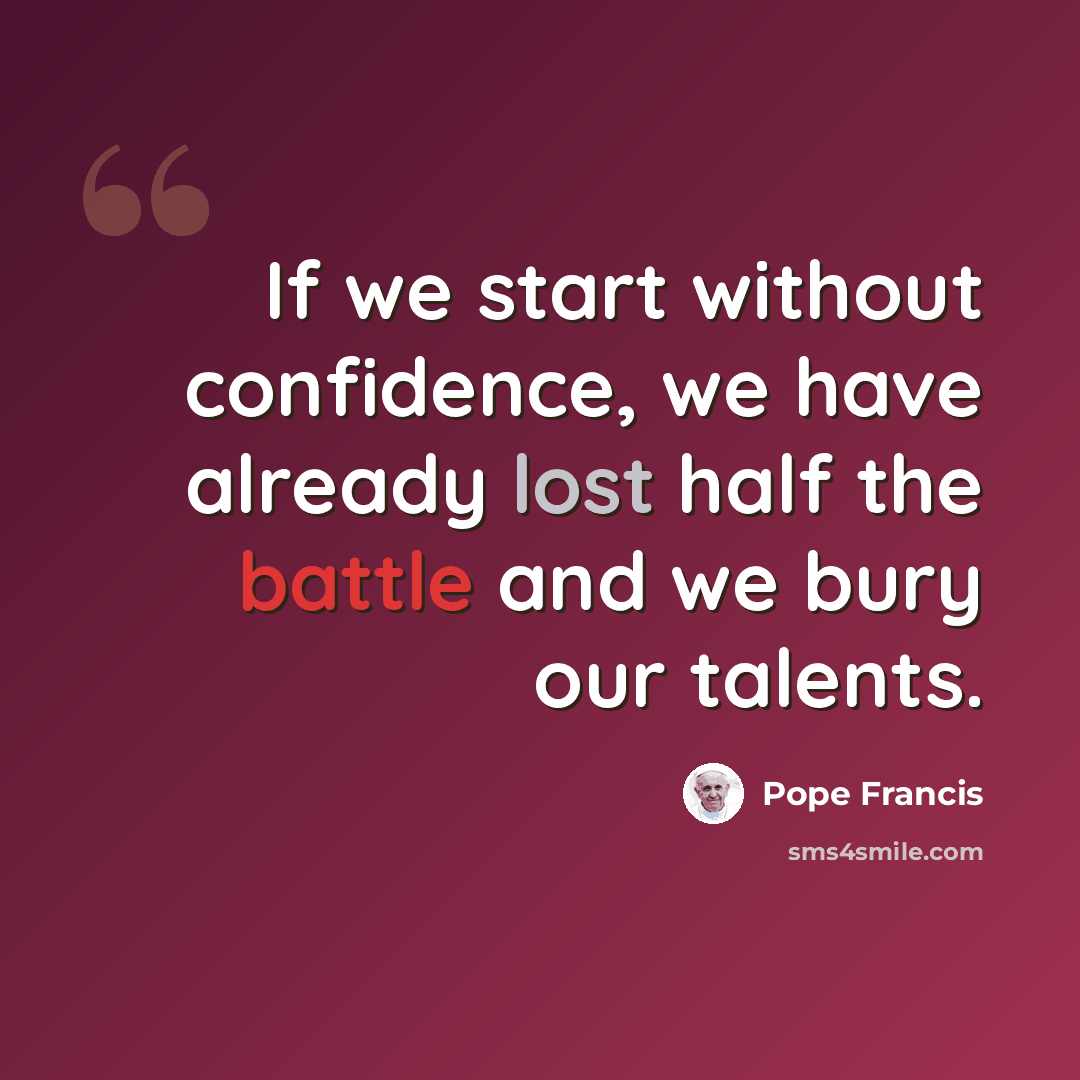“If we start without confidence, we have already lost half the battle and we bury our talents.” quote by Pope Francis