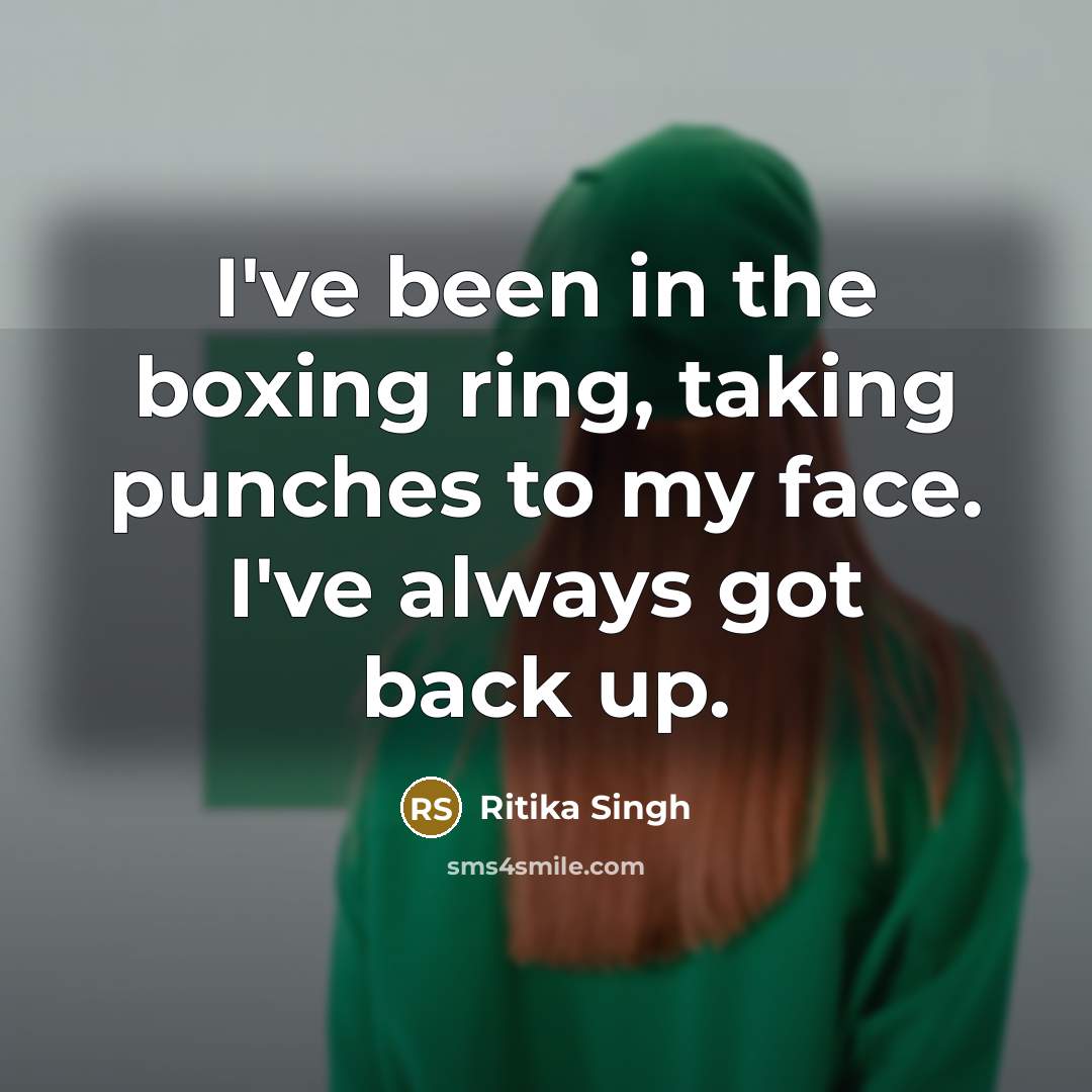 “I've been in the boxing ring, taking punches to my face. I've always got back up.” quote by Ritika Singh