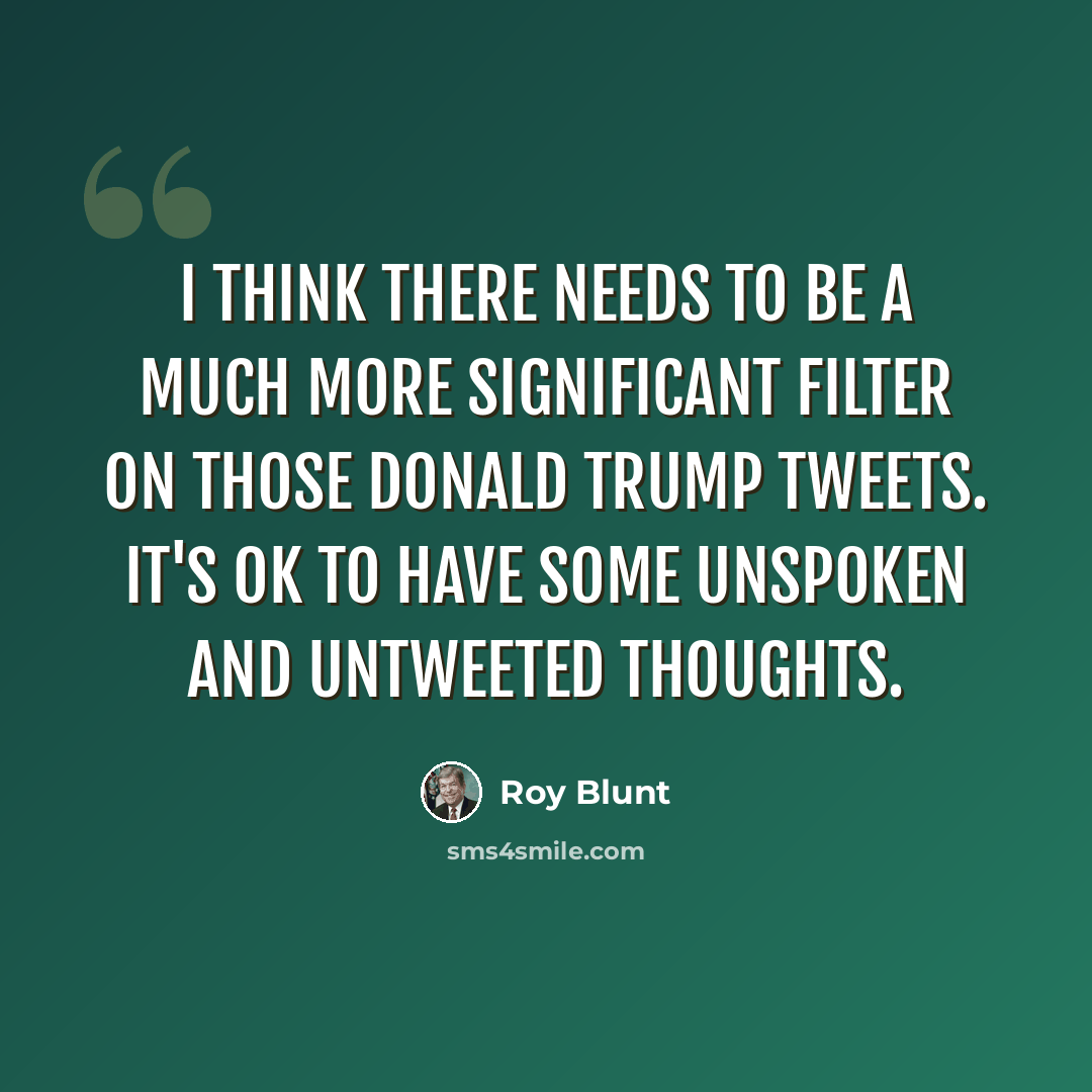 “I think there needs to be a much more significant filter on those Donald Trump tweets. It's OK to have some unspoken and untweeted thoughts.” quote by Roy Blunt