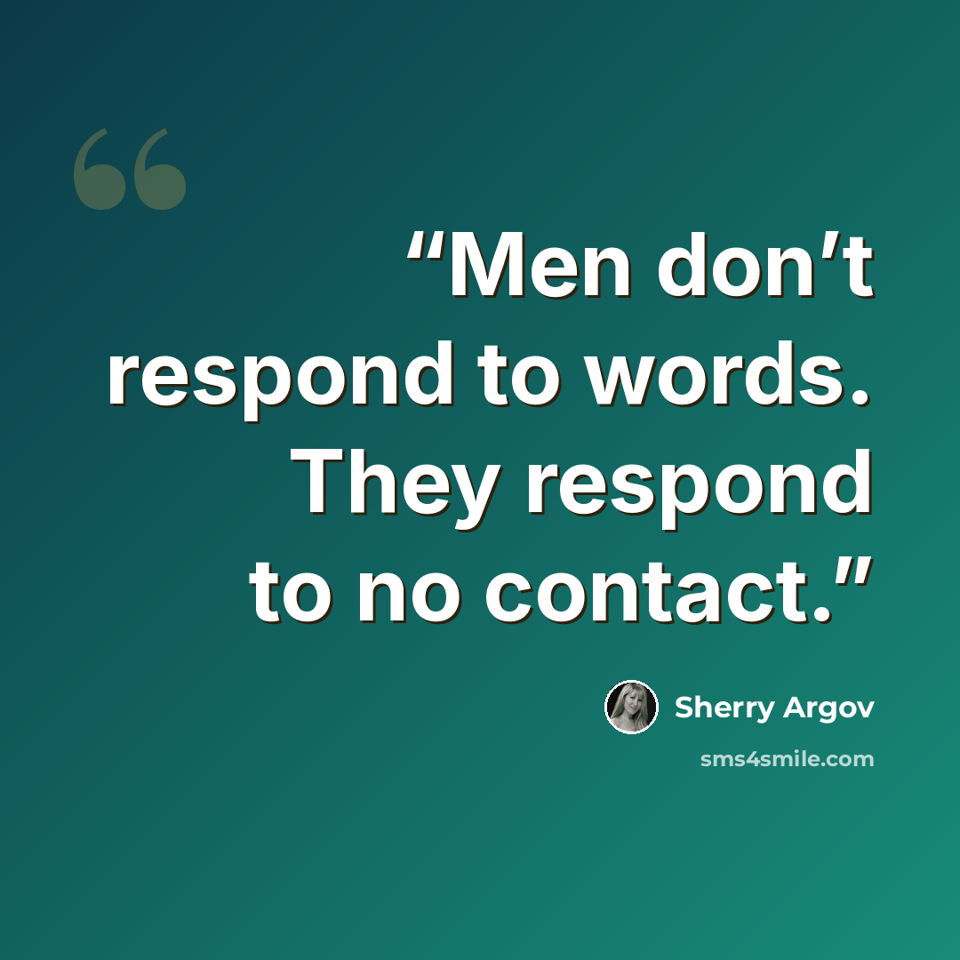 “Men don’t respond to words. They respond to no contact.” quote by Sherry Argov
