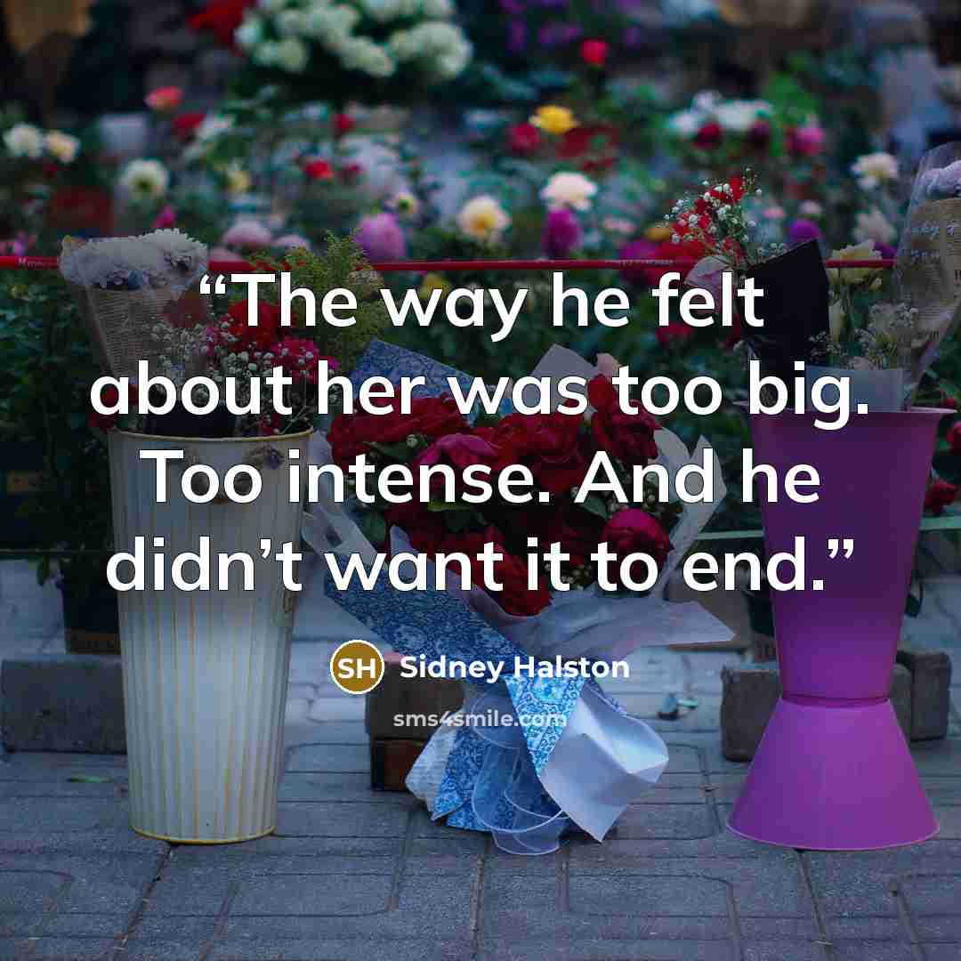 “The way he felt about her was too big. Too intense. And he didn’t want it to end.” quote by Sidney Halston