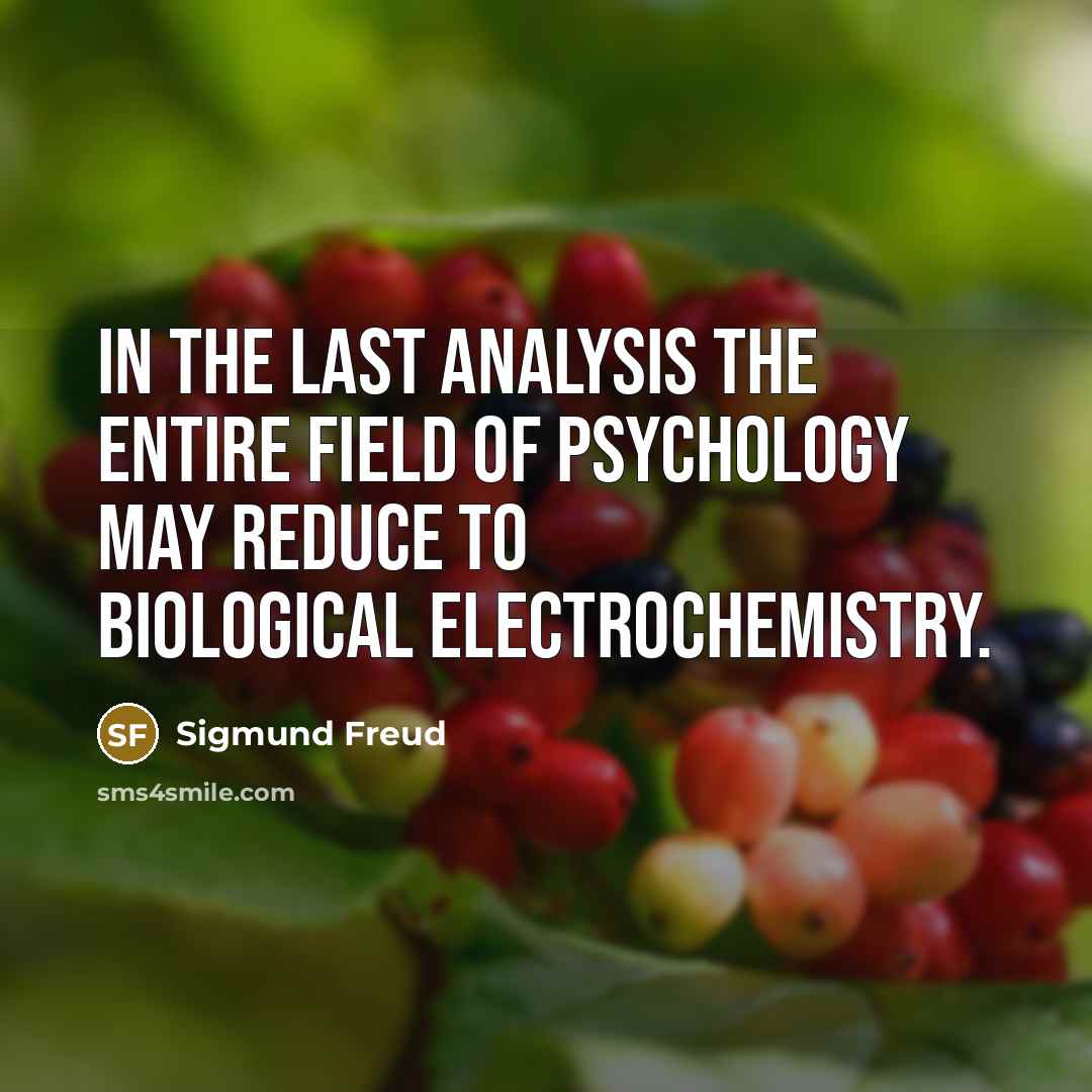 “In the last analysis the entire field of psychology may reduce to biological electrochemistry.” quote by Sigmund Freud