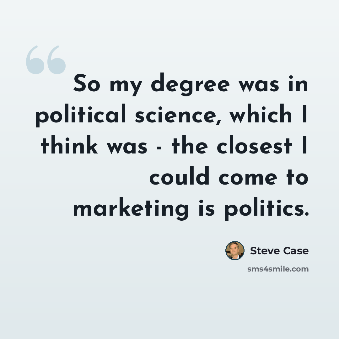 “So my degree was in political science, which I think was - the closest I could come to marketing is politics.” quote by Steve Case
