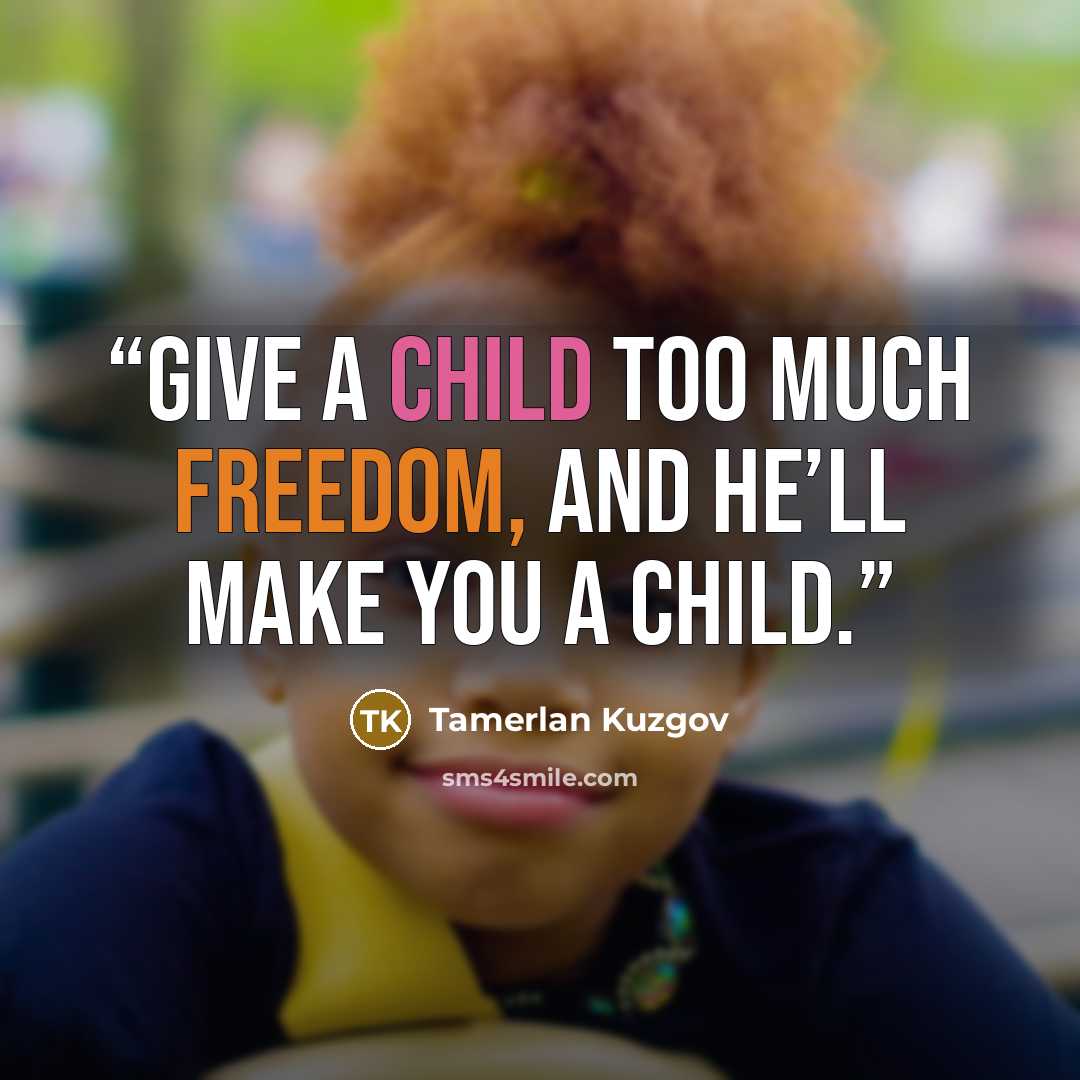 “Give a child too much freedom, and he’ll make you a child.” quote by Tamerlan Kuzgov