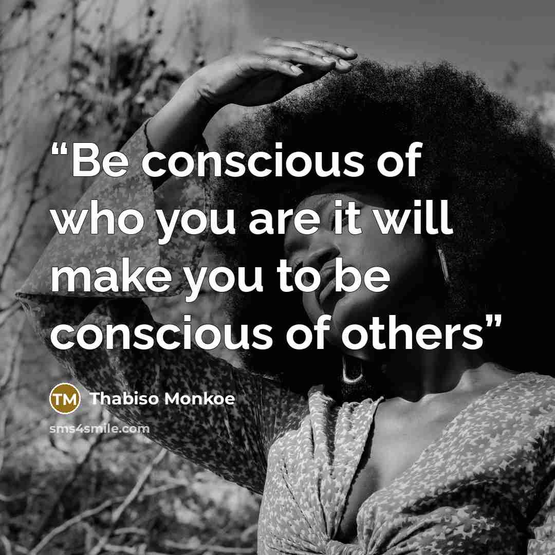 “Be conscious of who you are it will make you to be conscious of others” quote by Thabiso Monkoe
