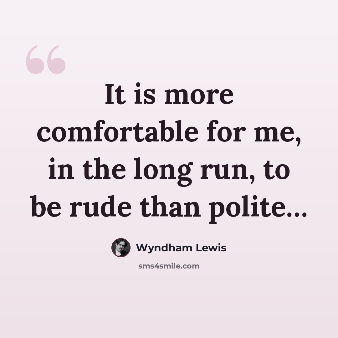 “It is more comfortable for me, in the long run, to be rude than polite…” quote by Wyndham Lewis