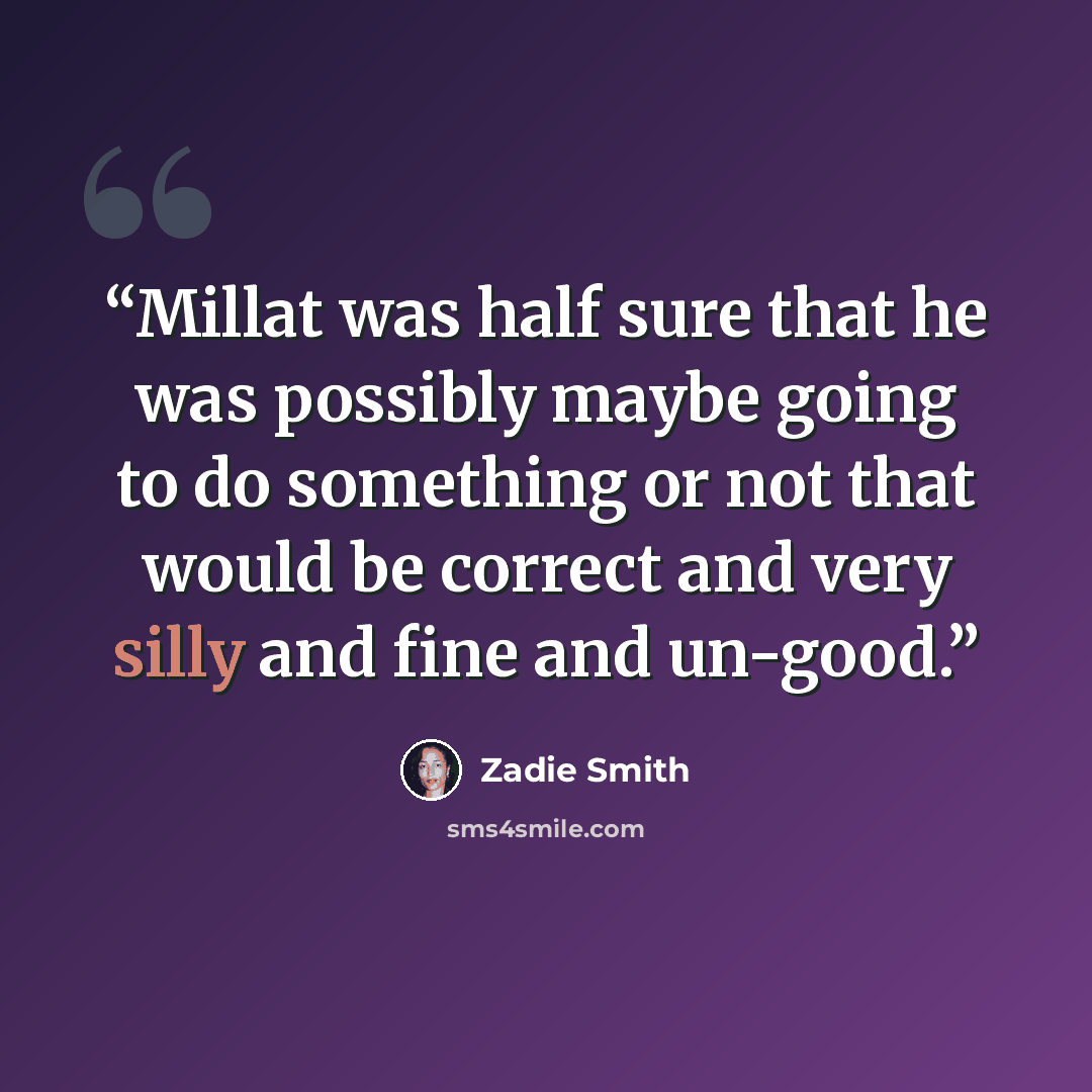 “Millat was half sure that he was possibly maybe going to do something or not that would be correct and very silly and fine and un-good.” quote by Zadie Smith
