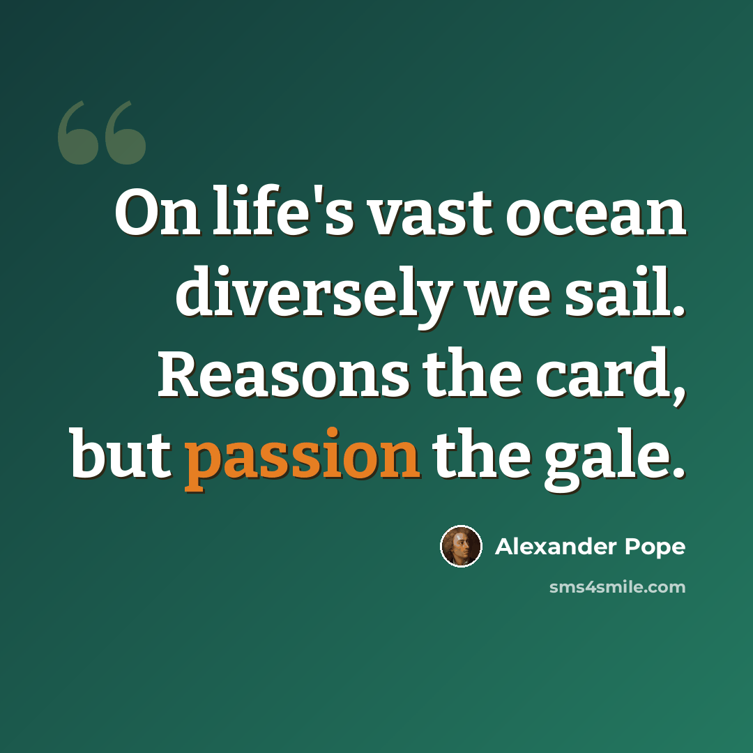 “On life's vast ocean diversely we sail. Reasons the card, but passion the gale.” quote by Alexander Pope