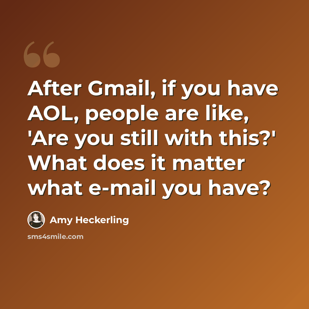 “After Gmail, if you have AOL, people are like, 'Are you still with this?' What does it matter what e-mail you have?” quote by Amy Heckerling