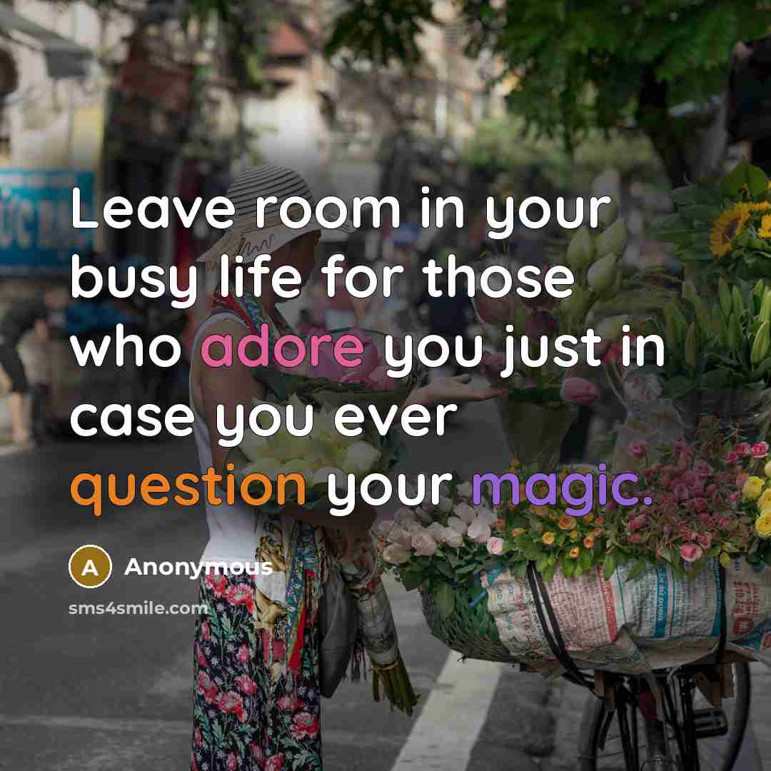 “Leave room in your busy life for those who adore you just in case you ever question your magic.” quote by Anonymous