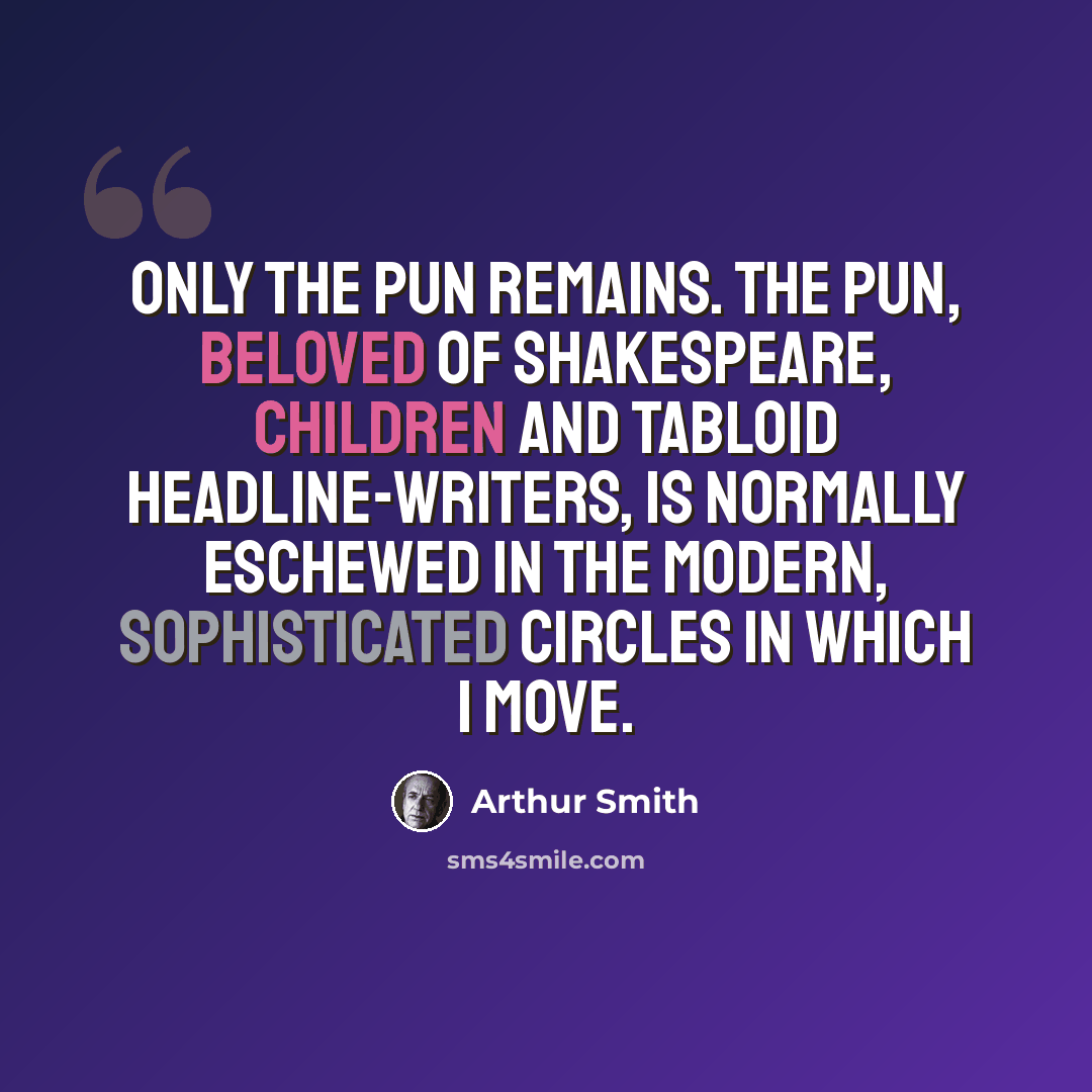 “Only the pun remains. The pun, beloved of Shakespeare, children and tabloid headline-writers, is normally eschewed in the modern, sophisticated circles in which I move.” quote by Arthur Smith