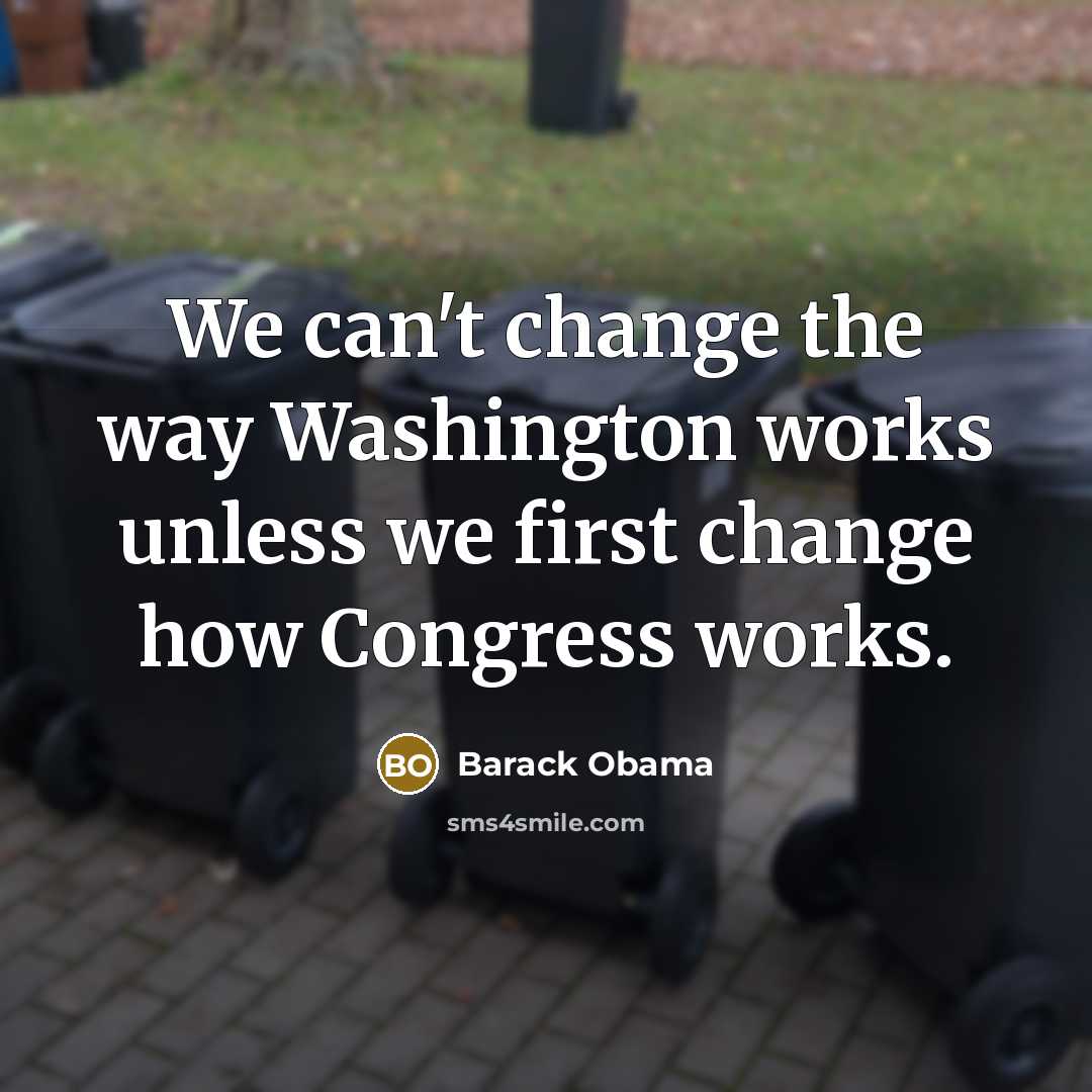 “We can't change the way Washington works unless we first change how Congress works.” quote by Barack Obama