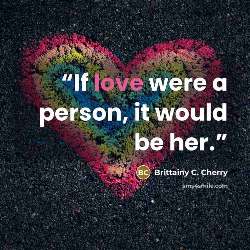 “If love were a person, it would be her.” quote by Brittainy C. Cherry