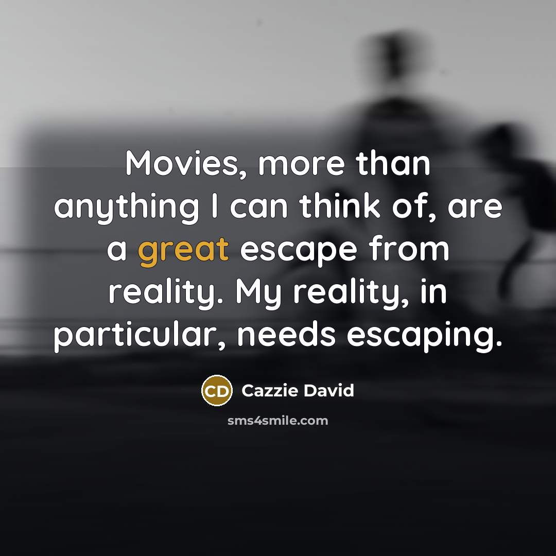 “Movies, more than anything I can think of, are a great escape from reality. My reality, in particular, needs escaping.” quote by Cazzie David