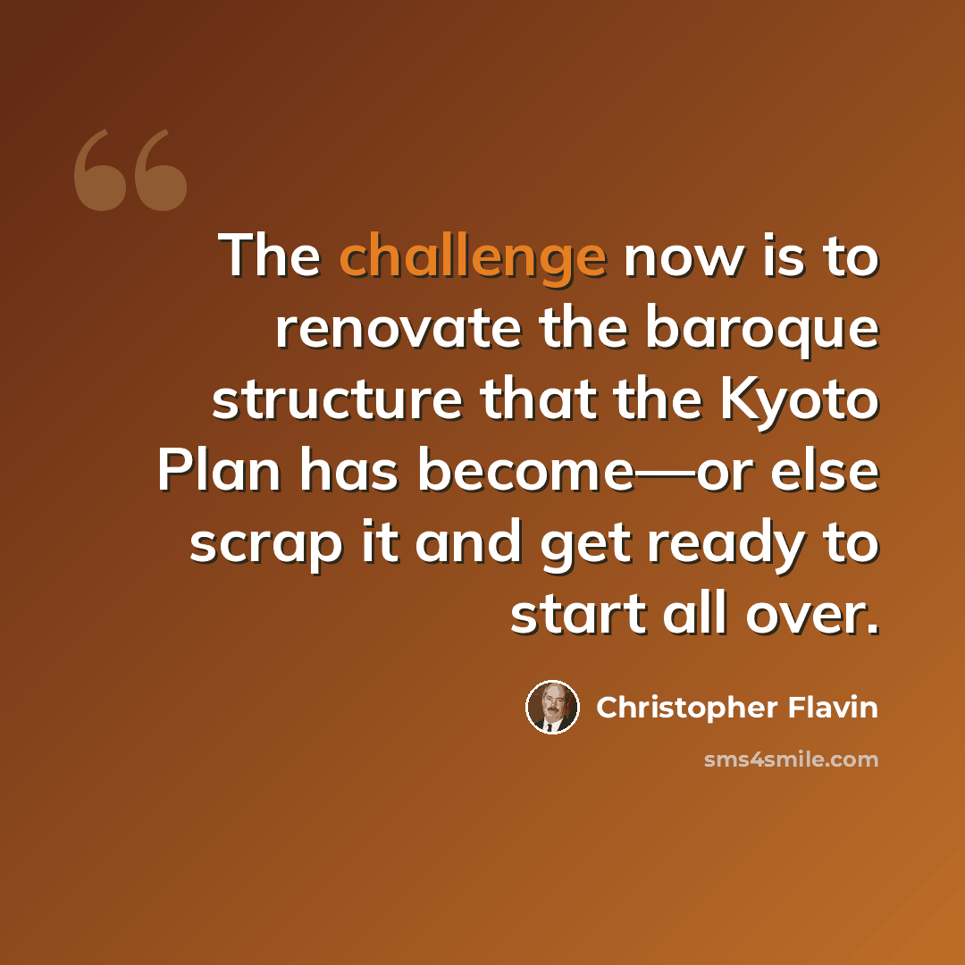 “The challenge now is to renovate the baroque structure that the Kyoto Plan has become—or else scrap it and get ready to start all over.” quote by Christopher Flavin