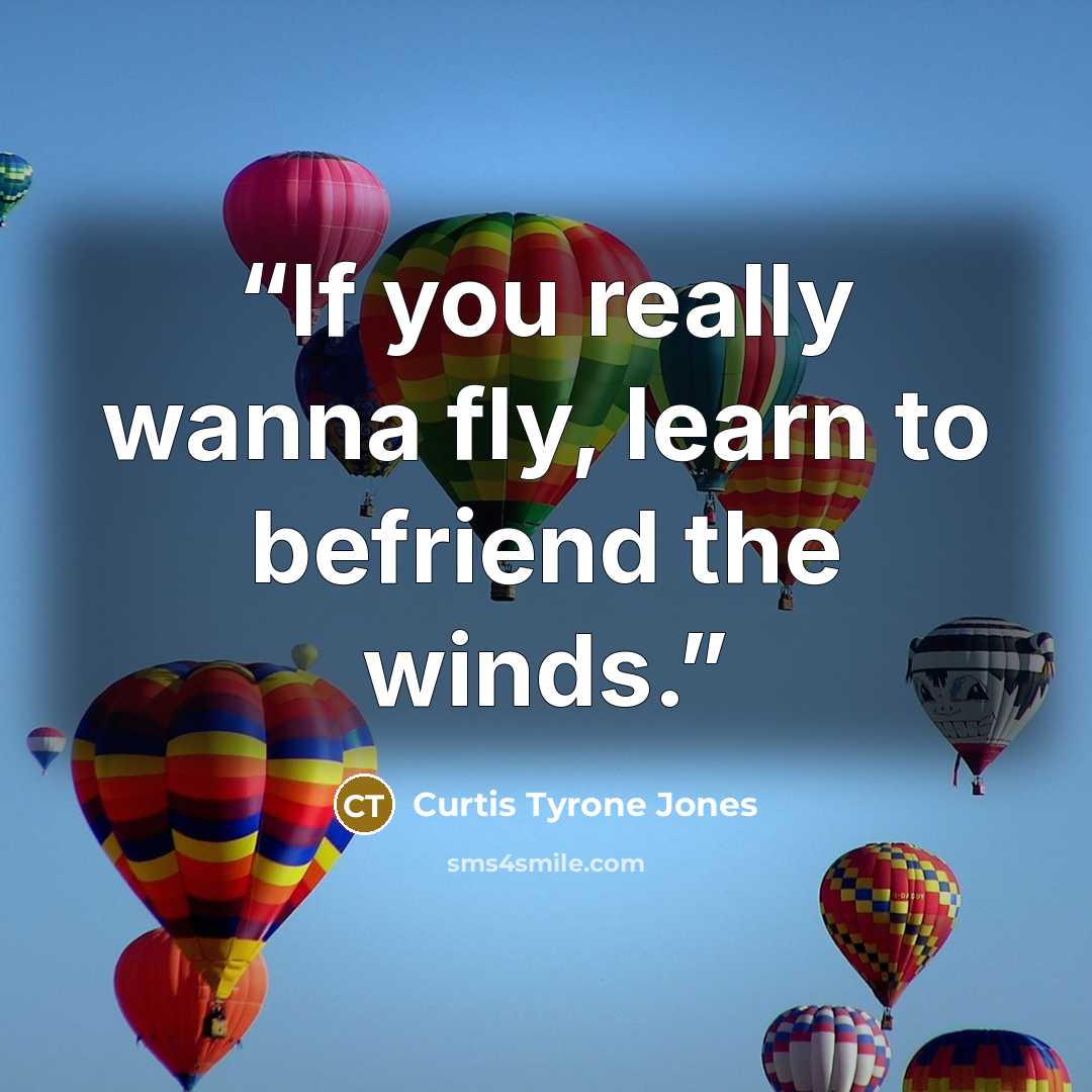 “If you really wanna fly, learn to befriend the winds.” quote by Curtis Tyrone Jones
