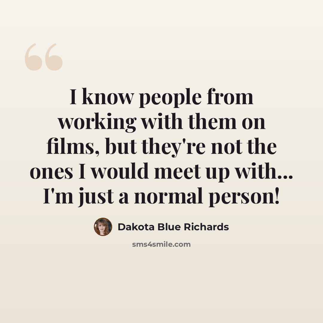 “I know people from working with them on films, but they're not the ones I would meet up with... I'm just a normal person!” quote by Dakota Blue Richards