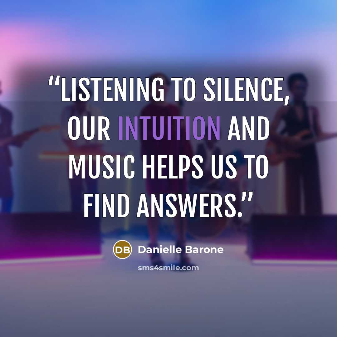 “Listening to silence, our intuition and music helps us to find answers.” quote by Danielle Barone
