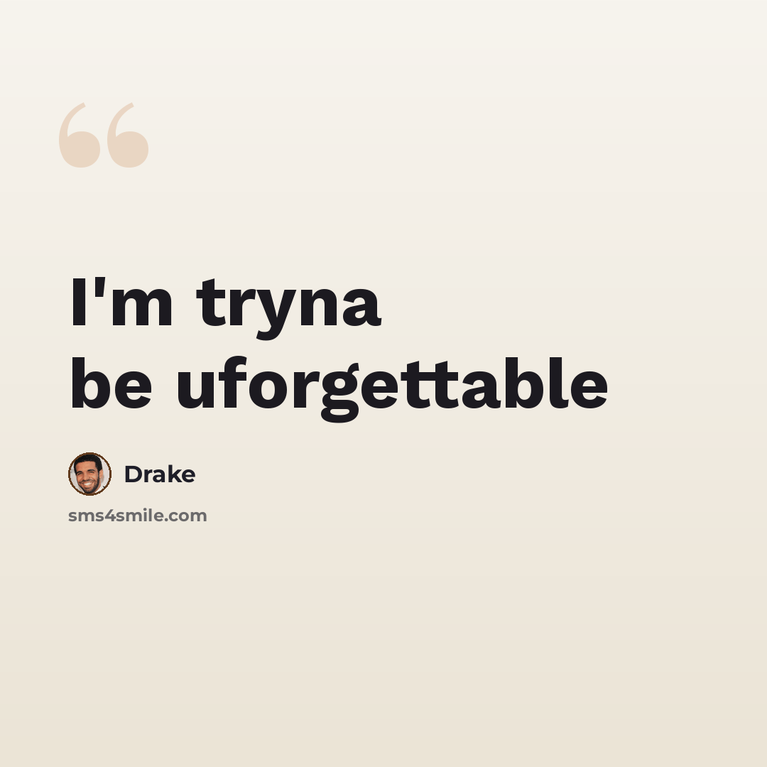 “I'm tryna be uforgettable” quote by Drake