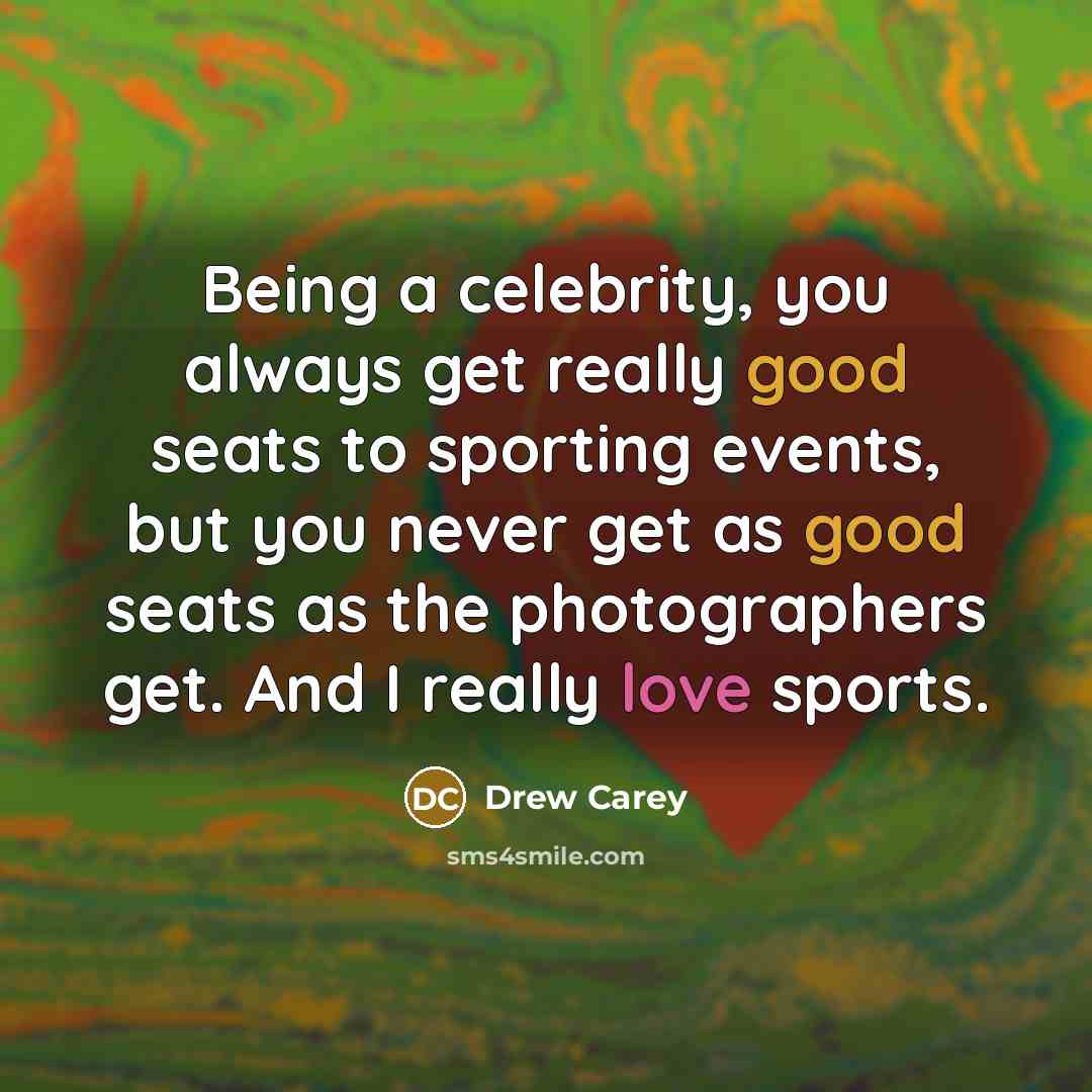 “Being a celebrity, you always get really good seats to sporting events, but you never get as good seats as the photographers get. And I really love sports.” quote by Drew Carey