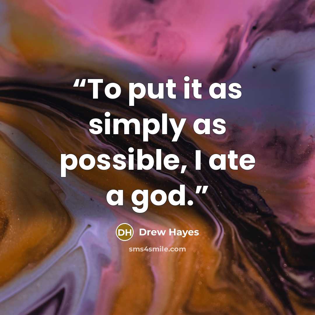 “To put it as simply as possible, I ate a god.” quote by Drew Hayes