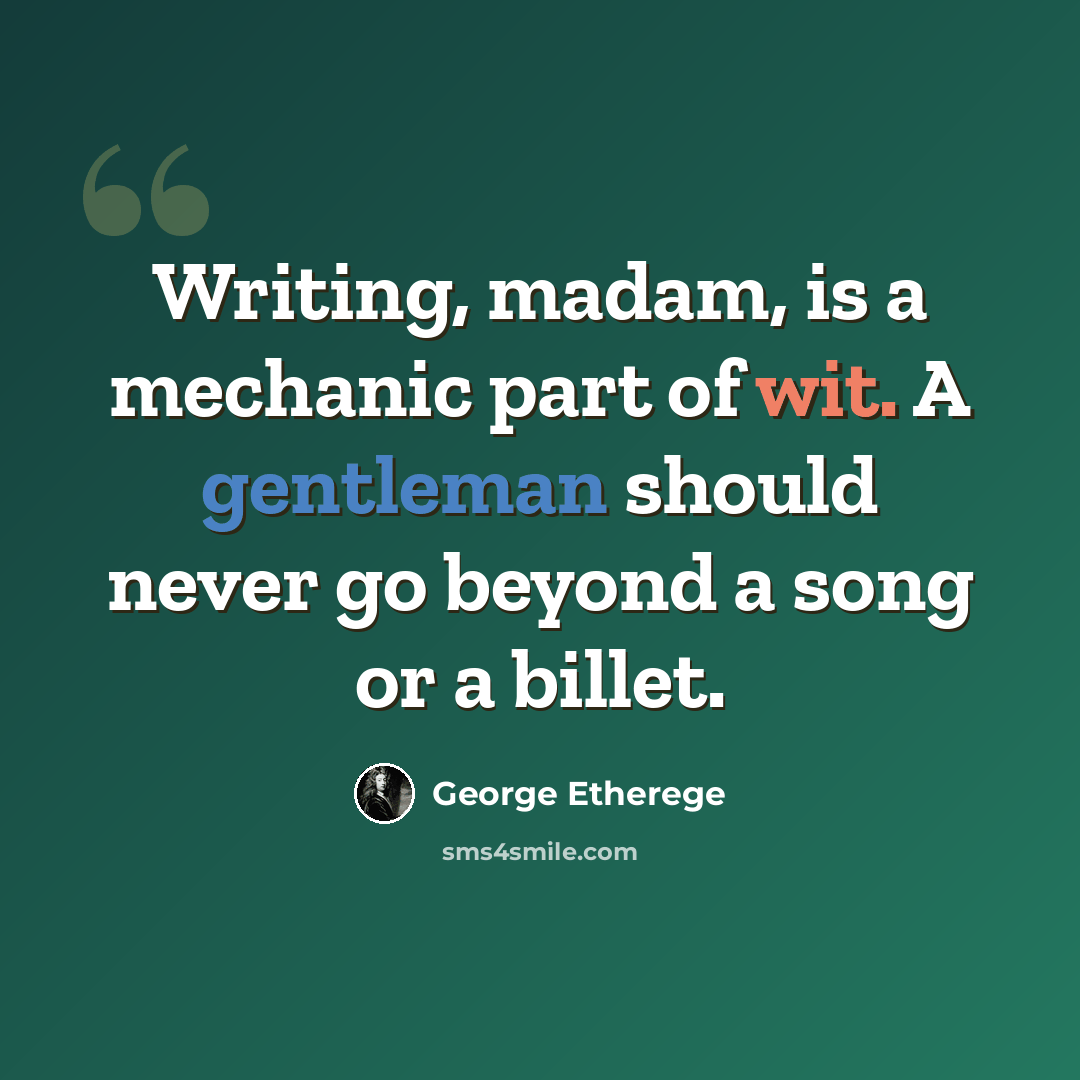 “Writing, madam, is a mechanic part of wit. A gentleman should never go beyond a song or a billet.” quote by George Etherege