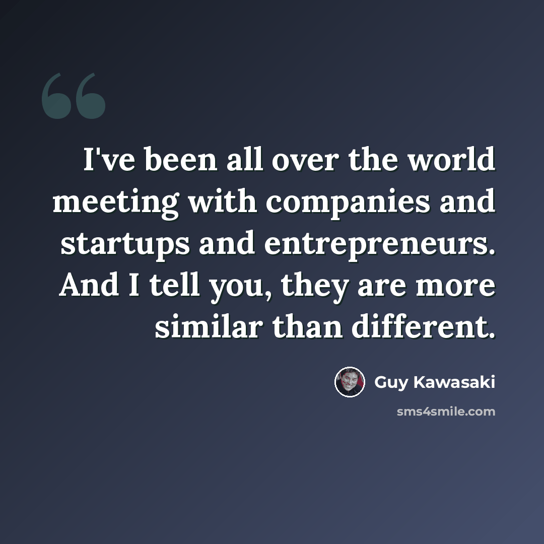 “I've been all over the world meeting with companies and startups and entrepreneurs. And I tell you, they are more similar than different.” quote by Guy Kawasaki