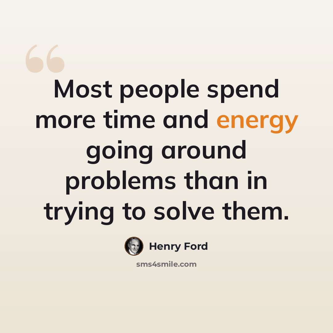 “Most people spend more time and energy going around problems than in trying to solve them.” quote by Henry Ford