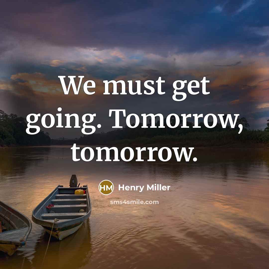 “We must get going. Tomorrow, tomorrow.” quote by Henry Miller
