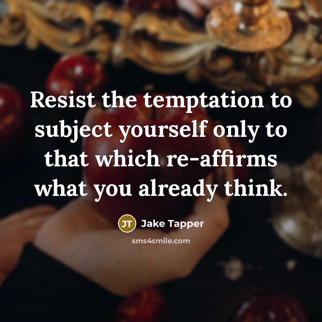 “Resist the temptation to subject yourself only to that which re-affirms what you already think.” quote by Jake Tapper