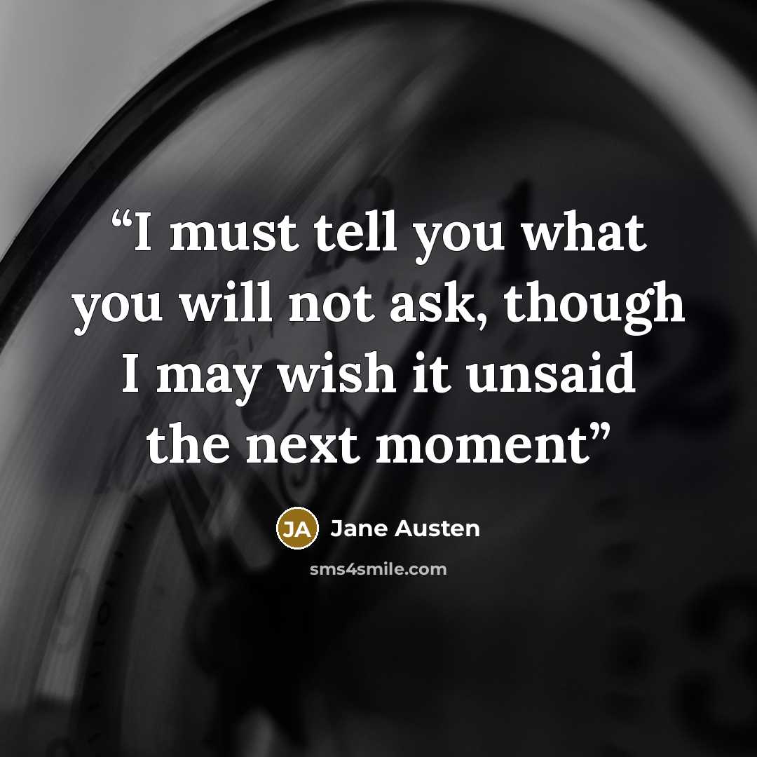 “I must tell you what you will not ask, though I may wish it unsaid the next moment” quote by Jane Austen