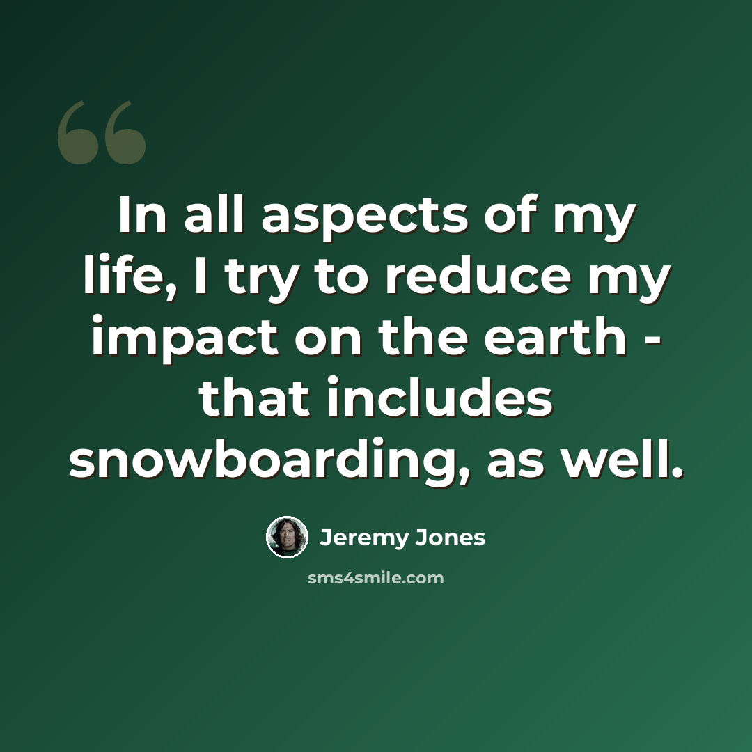 “In all aspects of my life, I try to reduce my impact on the earth - that includes snowboarding, as well.” quote by Jeremy Jones