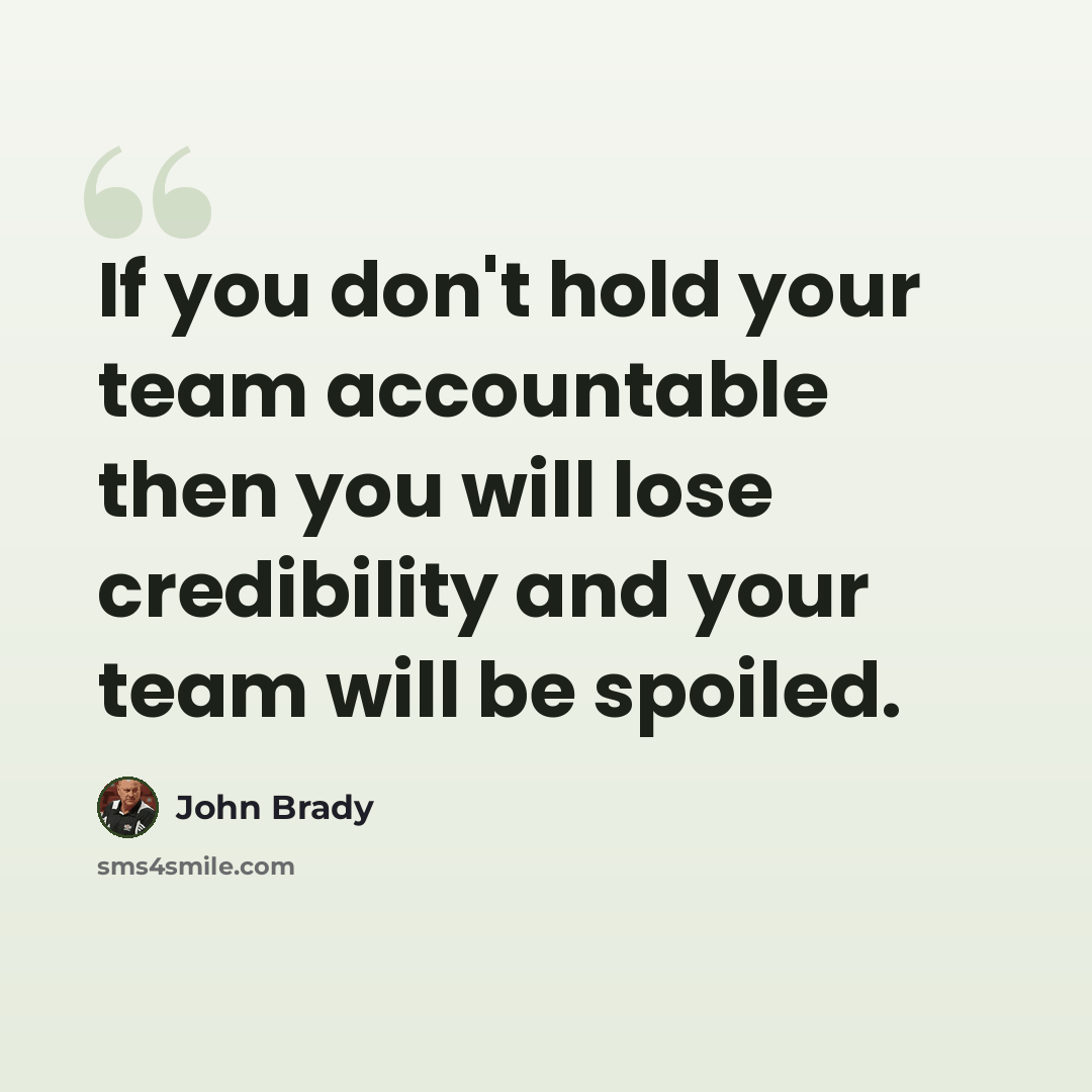 “If you don't hold your team accountable then you will lose credibility and your team will be spoiled.” quote by John Brady