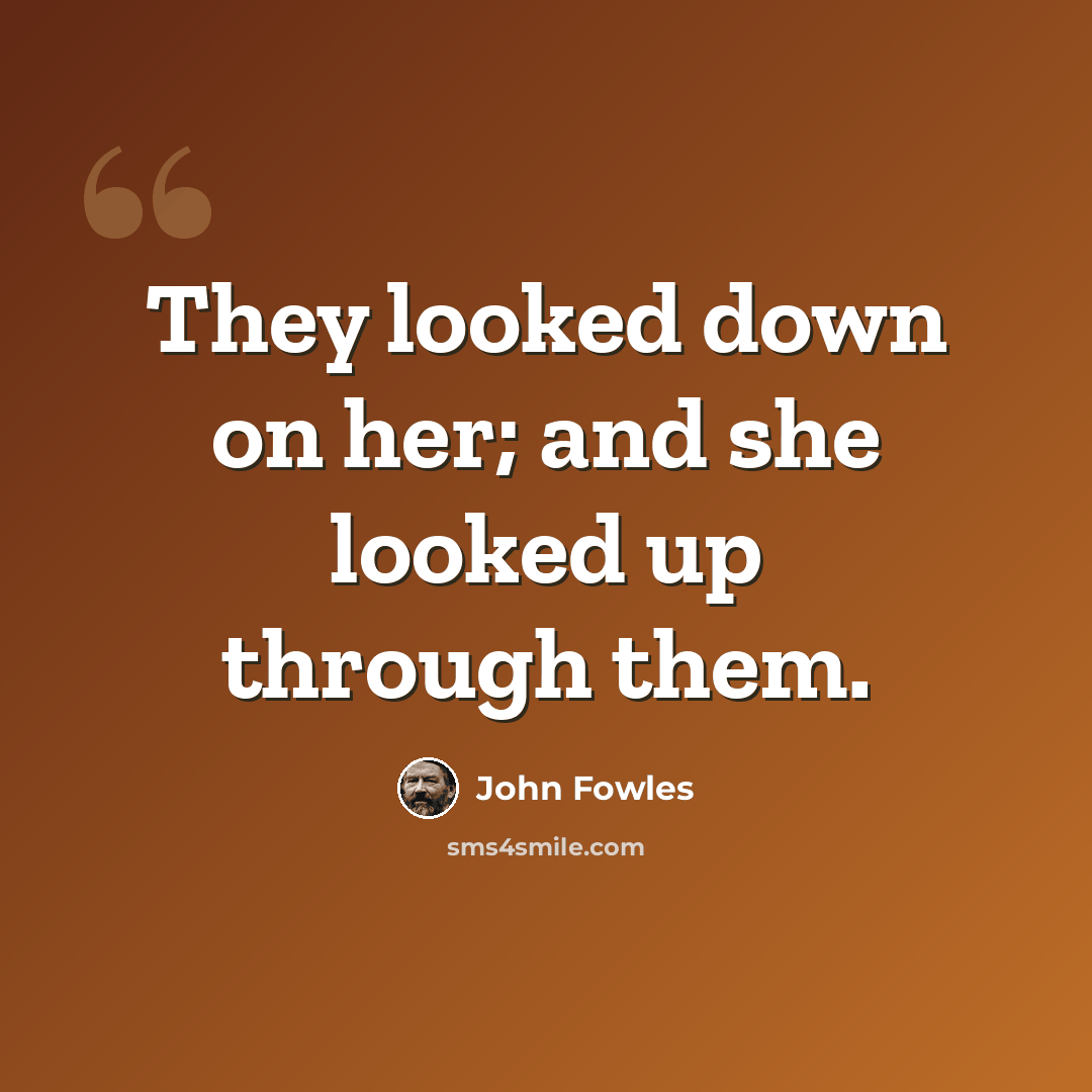 “They looked down on her; and she looked up through them.” quote by John Fowles