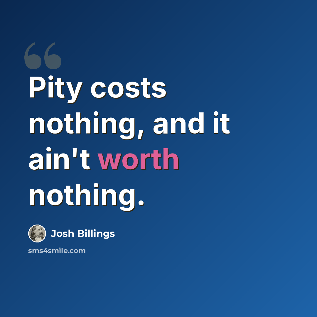 “Pity costs nothing, and it ain't worth nothing.” quote by Josh Billings