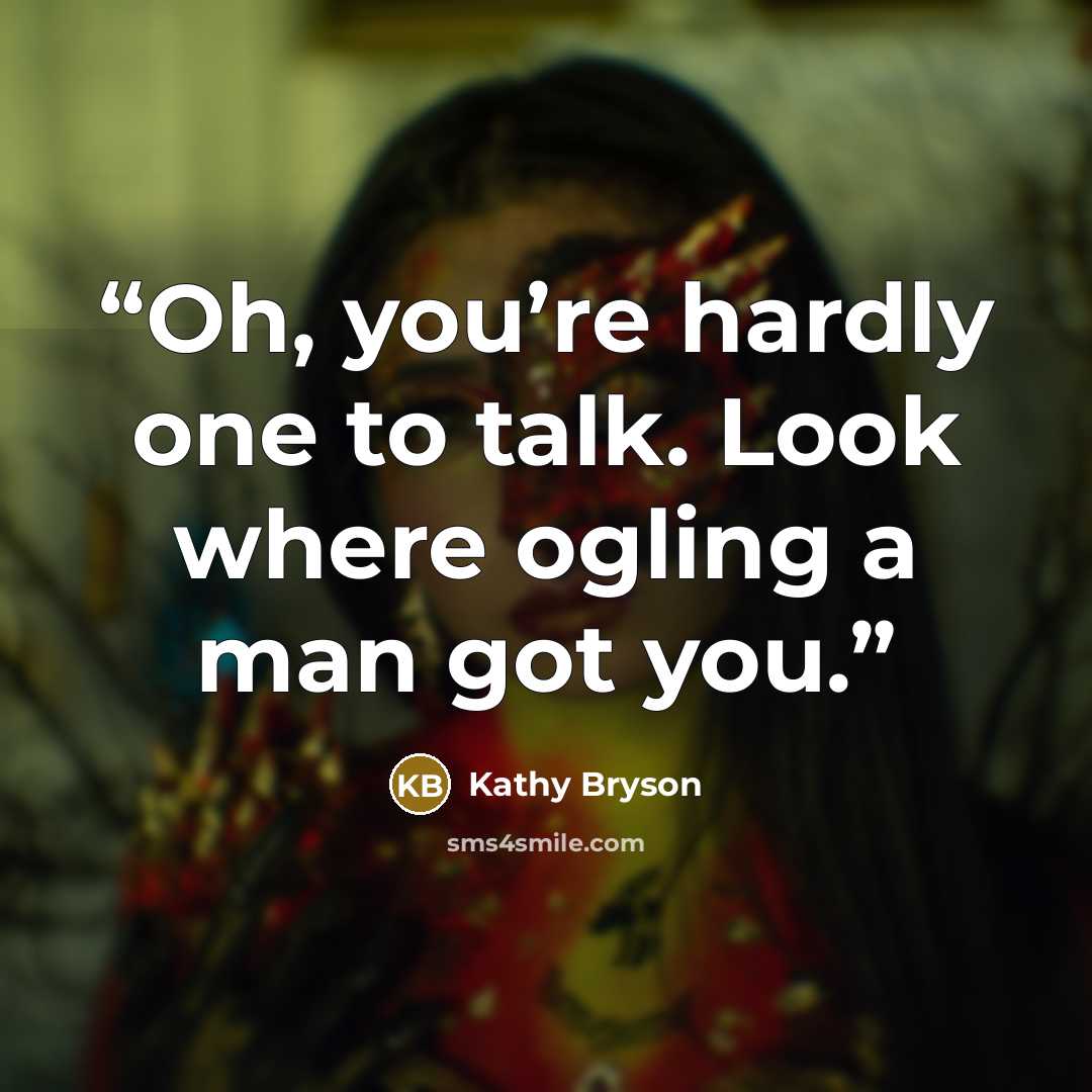 “Oh, you’re hardly one to talk. Look where ogling a man got you.” quote by Kathy Bryson