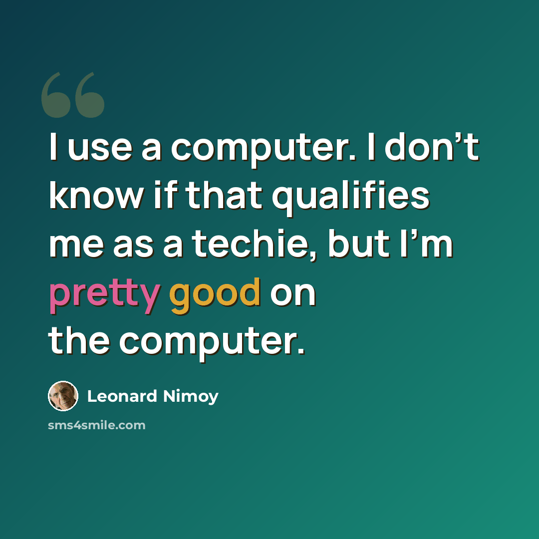 “I use a computer. I don't know if that qualifies me as a techie, but I'm pretty good on the computer.” quote by Leonard Nimoy