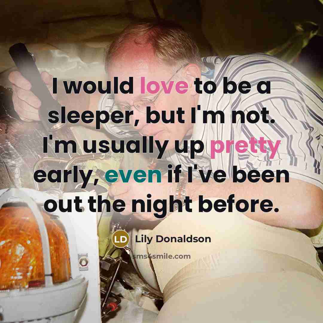 “I would love to be a sleeper, but I'm not. I'm usually up pretty early, even if I've been out the night before.” quote by Lily Donaldson