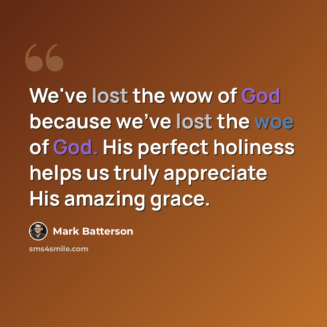 “We've lost the wow of God because we've lost the woe of God. His perfect holiness helps us truly appreciate His amazing grace.” quote by Mark Batterson
