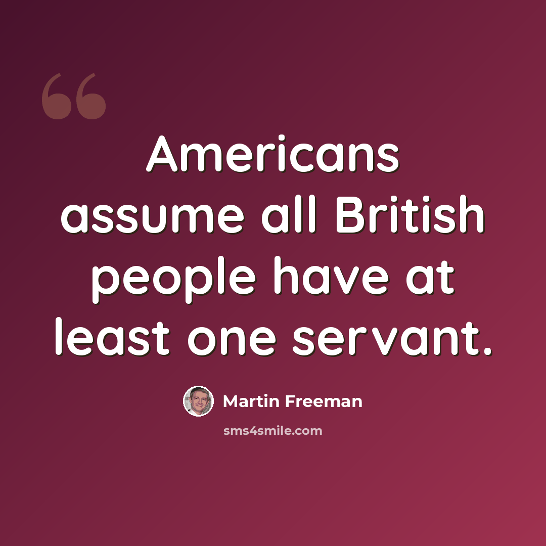 “Americans assume all British people have at least one servant.” quote by Martin Freeman