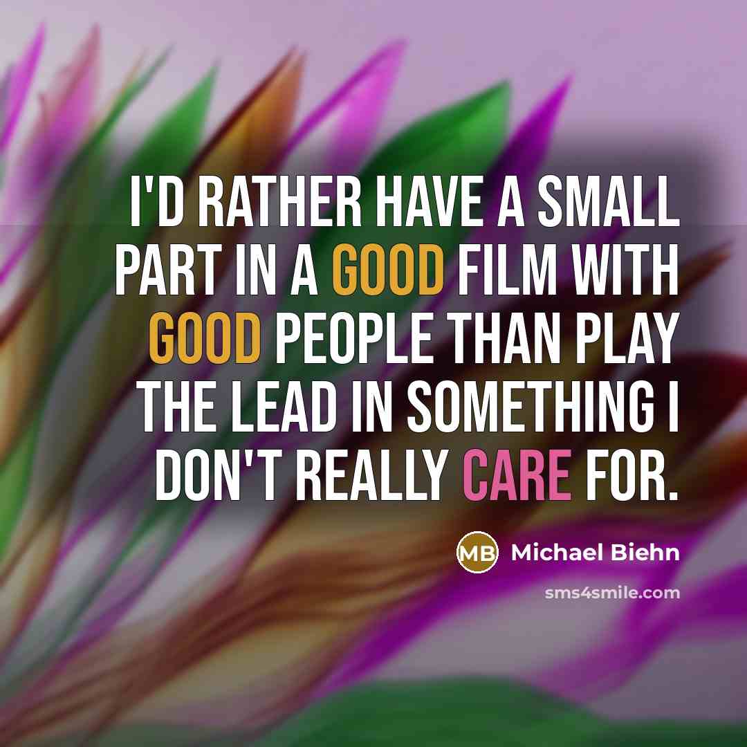 “I'd rather have a small part in a good film with good people than play the lead in something I don't really care for.” quote by Michael Biehn