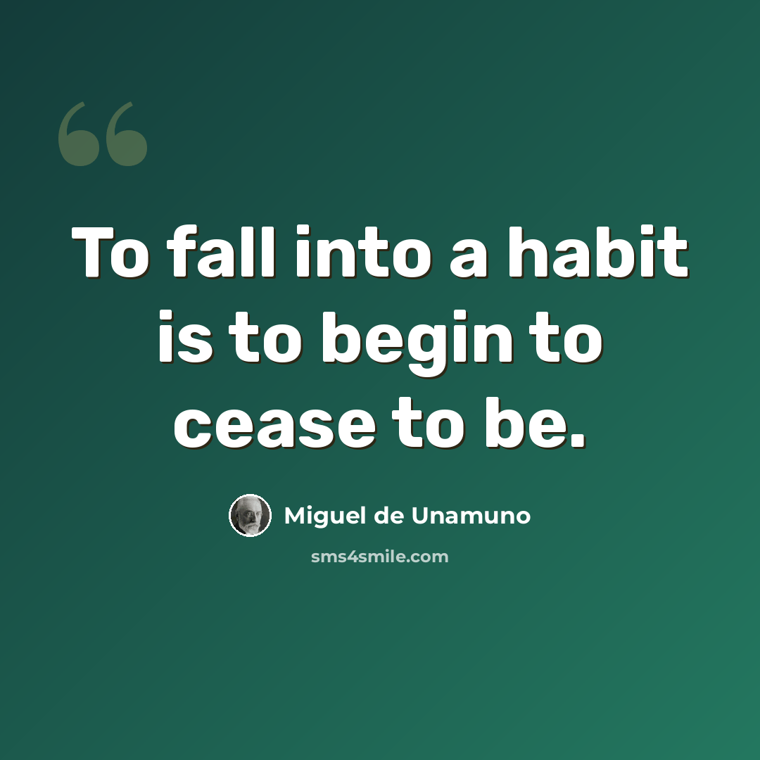 “To fall into a habit is to begin to cease to be.” quote by Miguel de Unamuno