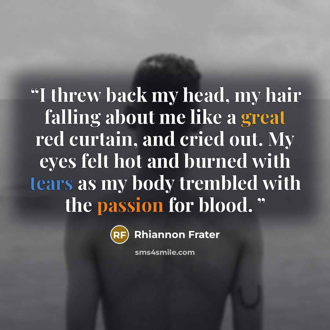“I threw back my head, my hair falling about me like a great red curtain, and cried out. My eyes felt hot and burned with tears as my body trembled with the passion for blood.” quote by Rhiannon Frater