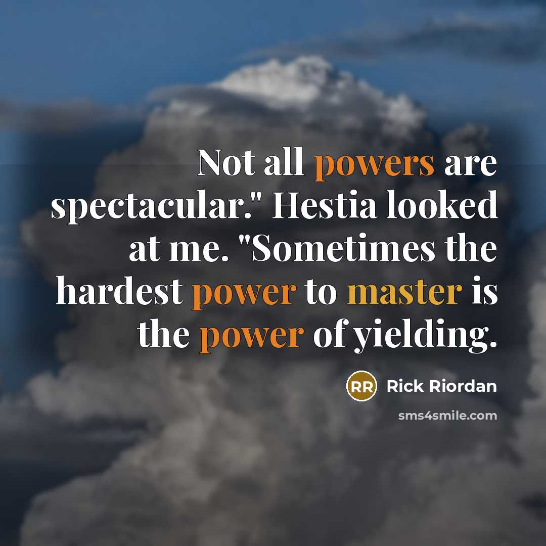 “Not all powers are spectacular." Hestia looked at me. "Sometimes the hardest power to master is the power of yielding.” quote by Rick Riordan