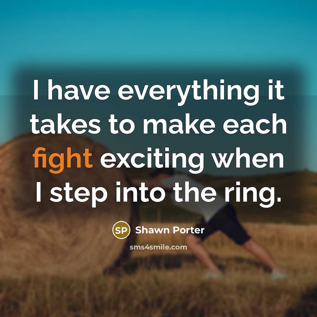 “I have everything it takes to make each fight exciting when I step into the ring.” quote by Shawn Porter